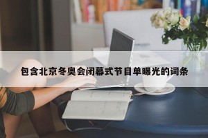 包含北京冬奥会闭幕式节目单曝光的词条