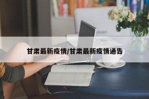 甘肃最新疫情/甘肃最新疫情通告