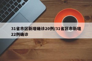 31省市区新增确诊20例/31省区市新增22例确诊