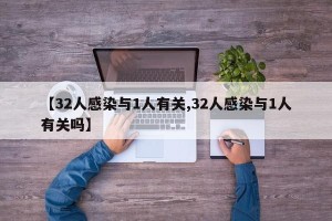 【32人感染与1人有关,32人感染与1人有关吗】