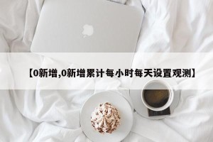 【0新增,0新增累计每小时每天设置观测】