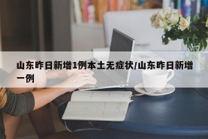 山东昨日新增1例本土无症状/山东昨日新增一例