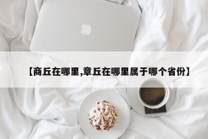 【商丘在哪里,章丘在哪里属于哪个省份】