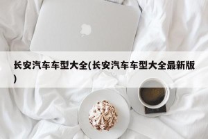 长安汽车车型大全(长安汽车车型大全最新版)