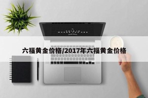 六福黄金价格/2017年六福黄金价格