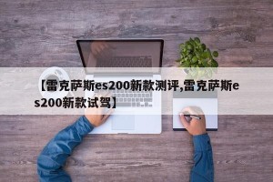 【雷克萨斯es200新款测评,雷克萨斯es200新款试驾】