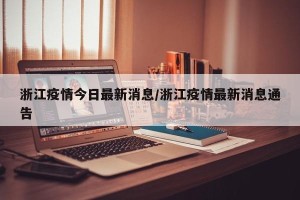 浙江疫情今日最新消息/浙江疫情最新消息通告