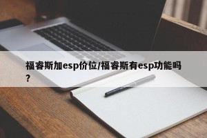 福睿斯加esp价位/福睿斯有esp功能吗?