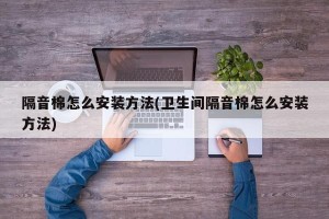 隔音棉怎么安装方法(卫生间隔音棉怎么安装方法)