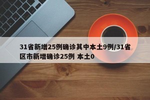 31省新增25例确诊其中本土9例/31省区市新增确诊25例 本土0