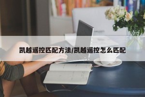 凯越遥控匹配方法/凯越遥控怎么匹配