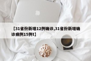 【31省份新增12例确诊,31省份新增确诊病例15例t】