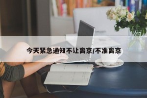 今天紧急通知不让离京/不准离京