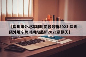 【深圳限外地车牌时间段最新2021,深圳限外地车牌时间段最新2021星期天】