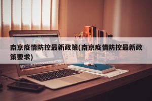 南京疫情防控最新政策(南京疫情防控最新政策要求)