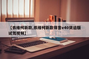 【依维柯新款,依维柯新款得意v40货运版试驾视频】
