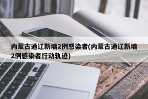 内蒙古通辽新增2例感染者(内蒙古通辽新增2例感染者行动轨迹)