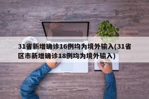 31省新增确诊16例均为境外输入(31省区市新增确诊18例均为境外输入)