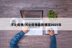 河北疫情/河北疫情最新情况2025年