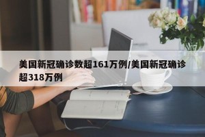 美国新冠确诊数超161万例/美国新冠确诊超318万例