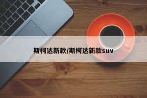 斯柯达新款/斯柯达新款suv