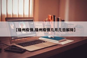 【福州疫情,福州疫情几月几日解除】