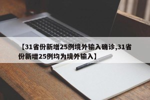 【31省份新增25例境外输入确诊,31省份新增25例均为境外输入】