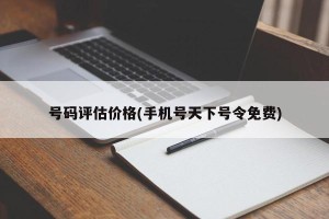 号码评估价格(手机号天下号令免费)